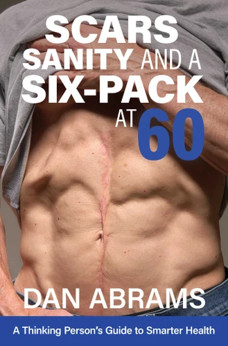 Scars, Sanity and a Six-Pack at 60 (A Thinking Person's Guide to Smarter Health) by Dan Abrams, 9798952057074