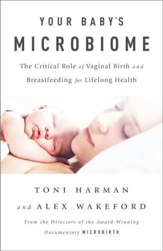 Your Baby's Microbiome (The Critical Role of Vaginal Birth and Breastfeeding for Lifelong Health) by Toni Harman, Alex Wakeford, 9781603586955