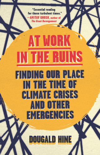 At Work in the Ruins (Finding Our Place in the Time of Climate Crises and Other Emergencies) by Dougald Hine, 9781645021841