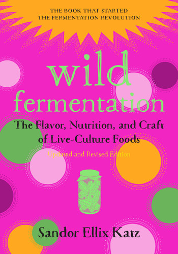 Wild Fermentation (The Flavor, Nutrition, and Craft of Live-Culture Foods, 2nd Edition) by Sandor Ellix Katz, Sally Fallon Morell, 9781603586283