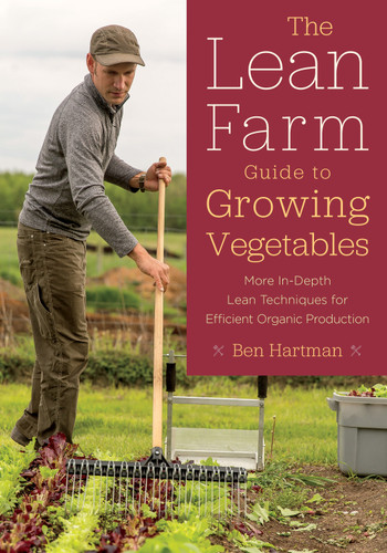 The Lean Farm Guide to Growing Vegetables (More In-Depth Lean Techniques for Efficient Organic Production) by Ben Hartman, 9781603586993