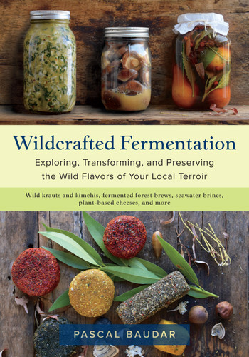 Wildcrafted Fermentation (Exploring, Transforming, and Preserving the Wild Flavors of Your Local Terroir) by Pascal Baudar, 9781603588515