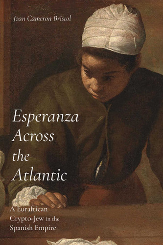 Esperanza Across the Atlantic (A Eurafrican Crypto-Jew in the Spanish Empire) by Joan Cameron Bristol, 9780826371096