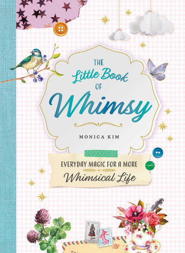 The Little Book of Whimsy (Everyday Magic for a More Whimsical Life) by Monica Kim, 9781507228593