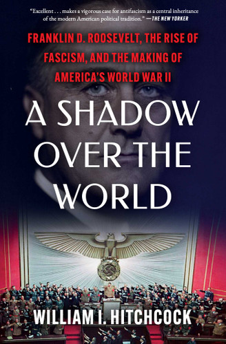 A Shadow Over the World (Franklin D. Roosevelt, the Rise of Fascism, and the Making of America's World War II) by William I Hitchcock, 9781982157739