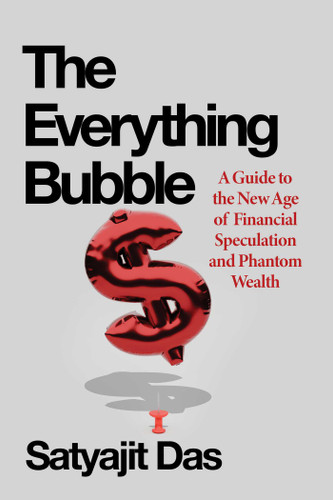 The Everything Bubble (A Guide to the New Age of Financial Speculation and Phantom Wealth) by Satyajit Das, 9798256600464