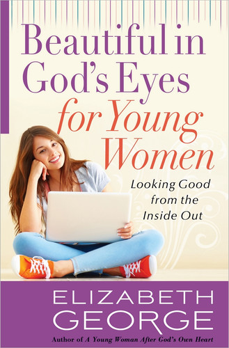 Beautiful in God's Eyes for Young Women (Looking Good from the Inside Out) by Elizabeth George, 9780736928557