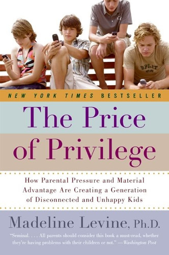The Price of Privilege (How Parental Pressure and Material Advantage Are Creating a Generation of Disconnected and Unhappy Kids) by Madeline Levine, PhD, 9780060595852