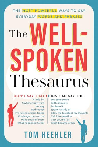The Well-Spoken Thesaurus (The Most Powerful Ways to Say Everyday Words and Phrases) by Tom Heehler, 9781402243059