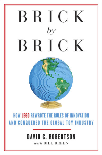 Brick by Brick (How LEGO Rewrote the Rules of Innovation and Conquered the Global Toy Industry) by David Robertson, Bill Breen, 9780307951618