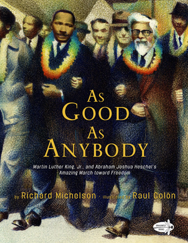 As Good as Anybody (Martin Luther King, Jr., and Abraham Joshua Heschel's Amazing March toward Freedom) by Richard Michelson, Raul Colón, 9780385753876