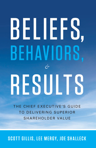 Beliefs, Behaviors, and Results (The Chief Executive's Guide to Delivering Superior Shareholder Value) by Scott Gillis, Lee Mergy, Joe Shalleck, 9781608324286