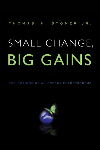 Small Change, Big Gains (Reflections of an Energy Entrepreneur) by Thomas Stoner, 9781626340022