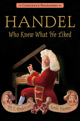 Handel, Who Knew What He Liked (Candlewick Biographies) - 9780763666002 by M. T. Anderson, Kevin Hawkes, 9780763666002