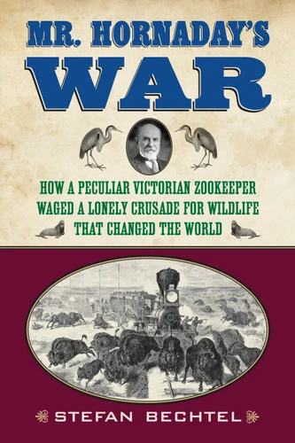Mr. Hornaday's War (How a Peculiar Victorian Zookeeper Waged a Lonely Crusade for Wildlife That Changed the World) - 9780807006382 by Stefan Bechtel, 9780807006382