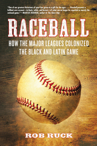 Raceball (How the Major Leagues Colonized the Black and Latin Game) - 9780807048078 by Rob Ruck, 9780807048078