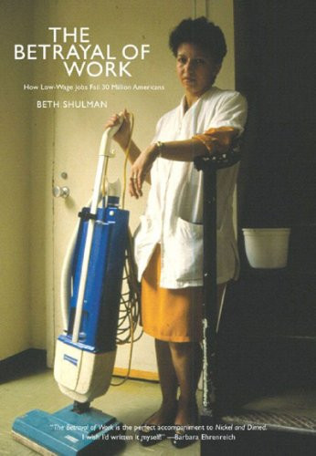 The Betrayal of Work (How Low-wage Jobs Fail 30 Million Americans And Their Families) - 9781595580009 by Beth Shulman, 9781595580009