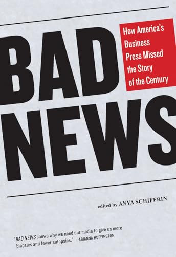 Bad News (How America's Business Press Missed the Story of the Century) - 9781595587725 by Anya Schiffrin, 9781595587725