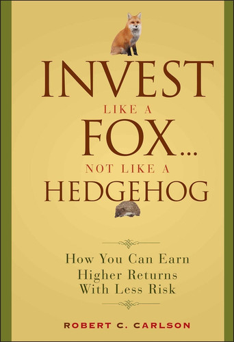 Invest Like a Fox... Not Like a Hedgehog (How You Can Earn Higher Returns With Less Risk) by Robert C. Carlson, 9780470126332