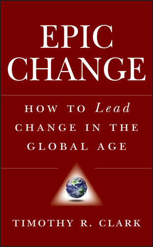 EPIC Change (How to Lead Change in the Global Age) by Timothy R. Clark, 9780470182550