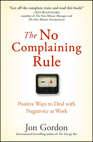 The No Complaining Rule (Positive Ways to Deal with Negativity at Work) by Jon Gordon, 9780470279496