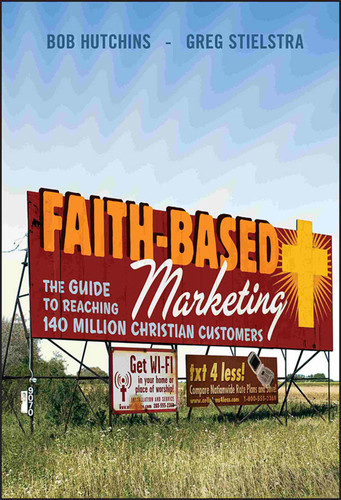 Faith-Based Marketing (The Guide to Reaching 140 Million Christian Customers) by Bob Hutchins, Greg Stielstra, 9780470422106