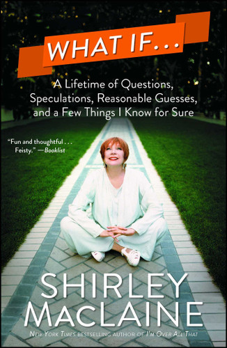 What If . . . (A Lifetime of Questions, Speculations, Reasonable Guesses, and a Few Things I Know for Sure) by Shirley MacLaine, 9781476728612