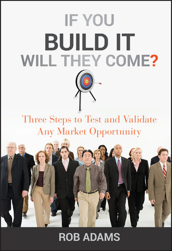 If You Build It Will They Come? (Three Steps to Test and Validate Any Market Opportunity) by Rob Adams, 9780470563632