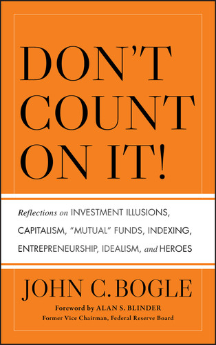 Don't Count on It! (Reflections on Investment Illusions, Capitalism, "Mutual" Funds, Indexing, Entrepreneurship, Idealism, and Heroes) by John C. Bogle, Alan S. Blinder, 9780470643969