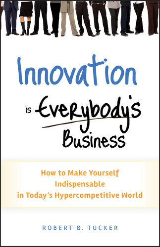 Innovation is Everybody's Business (How to Make Yourself Indispensable in Today's Hypercompetitive World) by Robert B. Tucker, 9780470891742