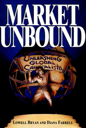 Market Unbound (Unleashing Global Capitalism) by Lowell Bryan, Diana Farrell, 9780471144465