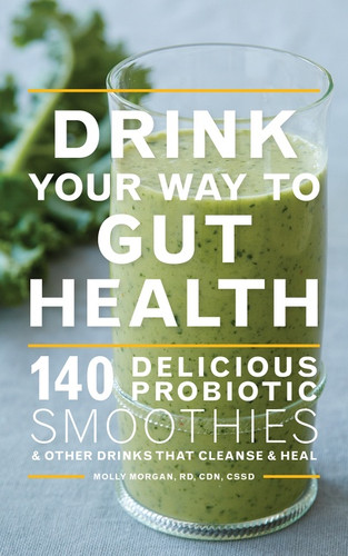 Drink Your Way To Gut Health (140 Delicious Probiotic Smoothies & Other Drinks that Cleanse & Heal) by Molly Morgan, 9780544451742