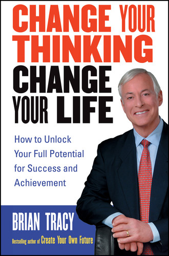Change Your Thinking, Change Your Life (How to Unlock Your Full Potential for Success and Achievement) by Brian Tracy, 9780471735380