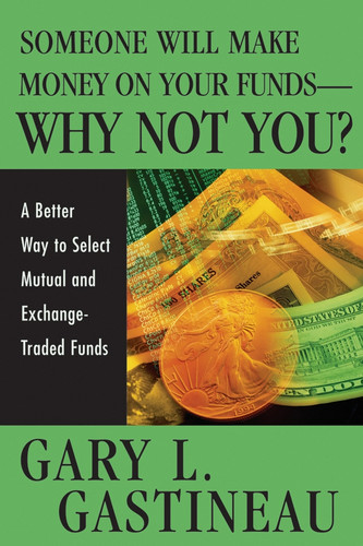 Someone Will Make Money on Your Funds - Why Not You? (A Better Way to Pick Mutual and Exchange-Traded Funds) by Gary L. Gastineau, 9780471744825