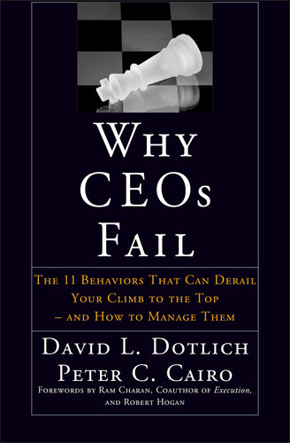 Why CEOs Fail (The 11 Behaviors That Can Derail Your Climb to the Top - And How to Manage Them) by David L. Dotlich, Peter C. Cairo, 9780787967635