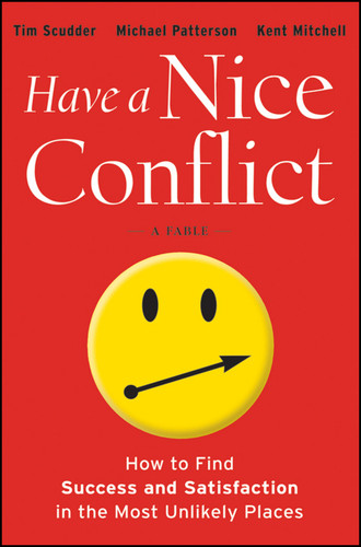 Have a Nice Conflict (How to Find Success and Satisfaction in the Most Unlikely Places) by Tim Scudder, Michael Patterson, Kent Mitchell, 9781118202760