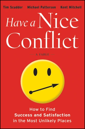 Have a Nice Conflict (How to Find Success and Satisfaction in the Most Unlikely Places) by Tim Scudder, Michael Patterson, Kent Mitchell, 9781118202760
