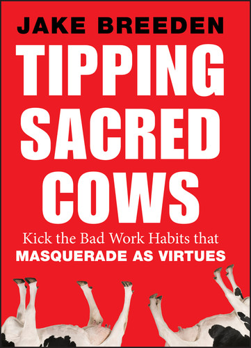 Tipping Sacred Cows (Kick the Bad Work Habits that Masquerade as Virtues) by Jake Breeden, 9781118345917