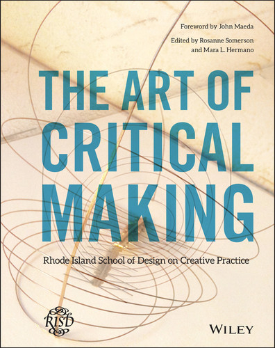 The Art of Critical Making (Rhode Island School of Design on Creative Practice) by Rosanne Somerson, Mara Hermano, John Maeda, 9781118517864