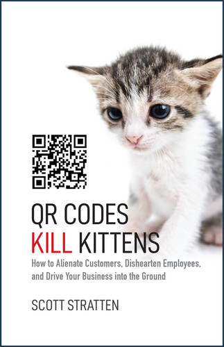 QR Codes Kill Kittens (How to Alienate Customers, Dishearten Employees, and Drive Your Business into the Ground) by Scott Stratten, Alison Kramer, 9781118732755