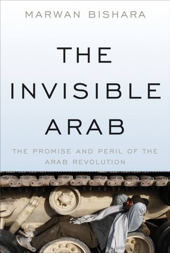 The Invisible Arab (The Promise and Peril of the Arab Revolutions) by Marwan Bishara, 9781568589749