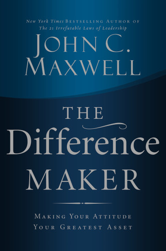 The Difference Maker (Making Your Attitude Your Greatest Asset) by John C. Maxwell, 9780785260981