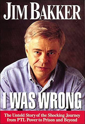 I Was Wrong (The Untold Story of the Shocking Journey from PTL Power to Prison and Beyond) by Jim Bakker, 9780785271369