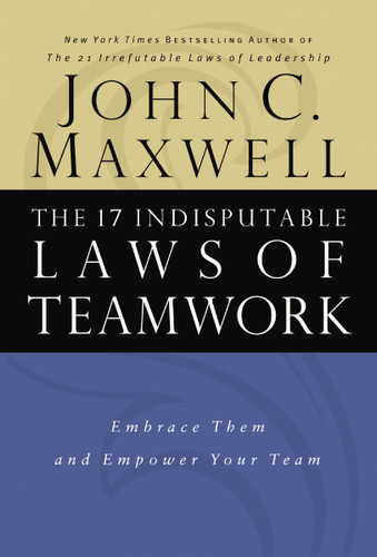 The 17 Indisputable Laws of Teamwork (Embrace Them and Empower Your Team) by John C. Maxwell, 9780785274346