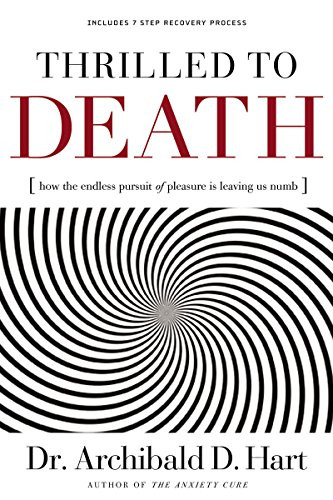 Thrilled to Death (How the Endless Pursuit of Pleasure Is Leaving Us Numb) by Archibald D. Hart, 9780849918520