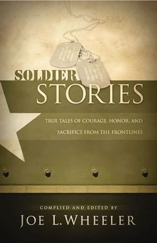 Soldier Stories (True Tales of Courage, Honor, and Sacrifice from the Frontlines) by Joe L. Wheeler, 9780849912177
