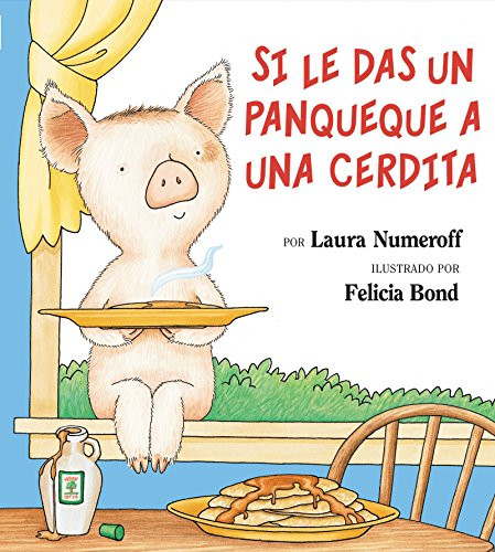 Si le das un panqueque a una cerdita (If You Give a Pig a Pancake (Spanish edition)) by Laura Joffe Numeroff, Felicia Bond, 9780060283162