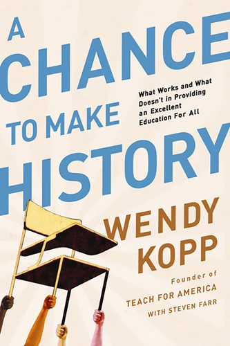 A Chance to Make History (What Works and What Doesn't in Providing an Excellent Education for All) by Wendy Kopp, 9781610391047
