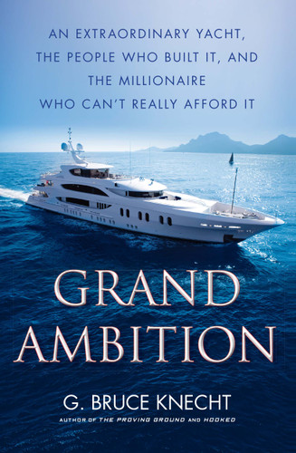 Grand Ambition (An Extraordinary Yacht, the People Who Built It, and the Millionaire Who Can't Really Afford It) by G. Bruce Knecht, 9781416576013