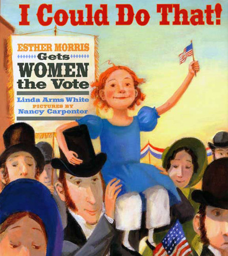 I Could Do That! (Esther Morris Gets Women the Vote) by Linda Arms White, Nancy Carpenter, 9780374335274